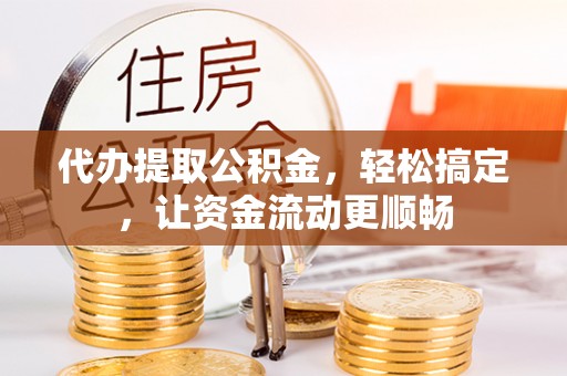 秦皇岛代办提取公积金，轻松搞定，让资金流动更顺畅