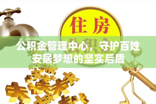 秦皇岛公积金管理中心，守护百姓安居梦想的坚实后盾