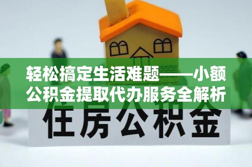 秦皇岛轻松搞定生活难题——小额公积金提取代办服务全解析