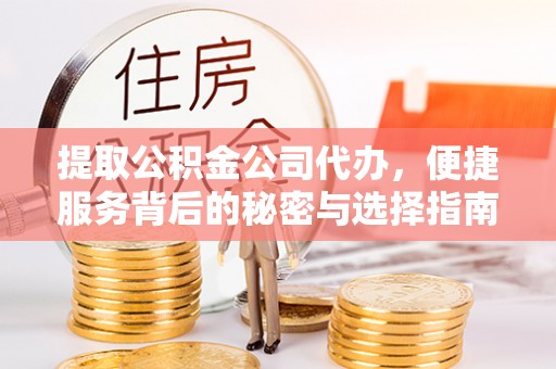 秦皇岛提取公积金公司代办，便捷服务背后的秘密与选择指南