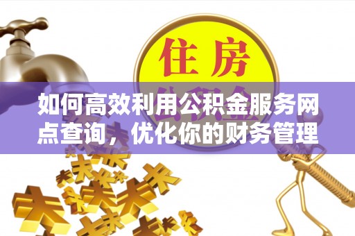 秦皇岛如何高效利用公积金服务网点查询，优化你的财务管理