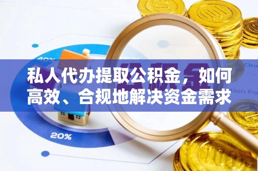 秦皇岛私人代办提取公积金，如何高效、合规地解决资金需求