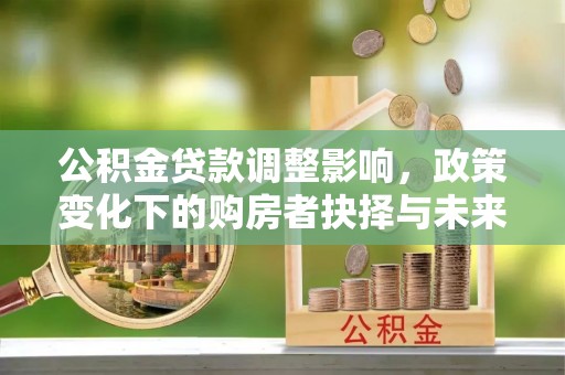 秦皇岛公积金贷款调整影响，政策变化下的购房者抉择与未来趋势