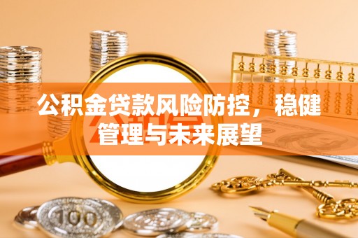 秦皇岛公积金贷款风险防控，稳健管理与未来展望