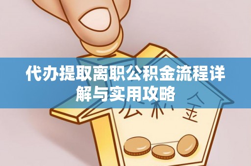 秦皇岛代办提取离职公积金流程详解与实用攻略