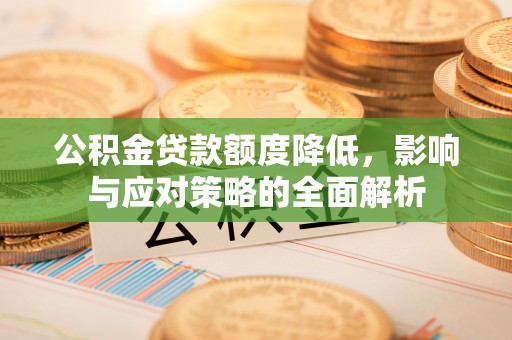 秦皇岛公积金贷款额度降低，影响与应对策略的全面解析