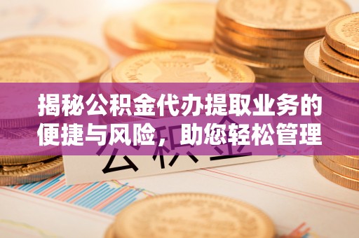 秦皇岛揭秘公积金代办提取业务的便捷与风险，助您轻松管理财务