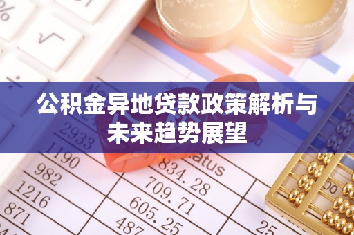 秦皇岛公积金异地贷款政策解析与未来趋势展望
