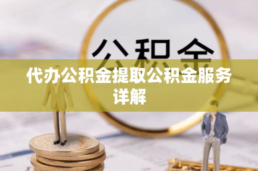 秦皇岛代办公积金提取公积金服务详解