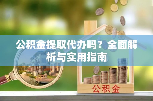 秦皇岛公积金提取代办吗？全面解析与实用指南