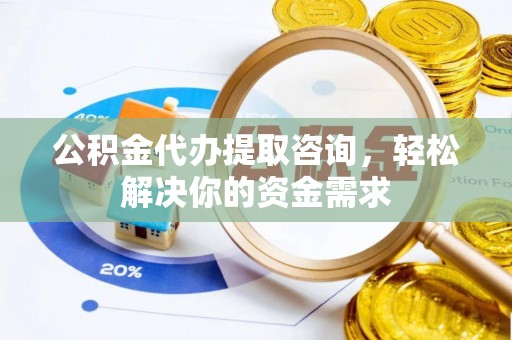 秦皇岛公积金代办提取咨询，轻松解决你的资金需求
