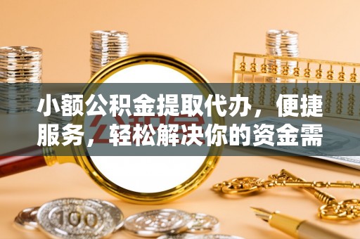 秦皇岛小额公积金提取代办，便捷服务，轻松解决你的资金需求