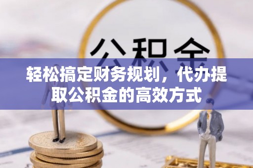 秦皇岛轻松搞定财务规划，代办提取公积金的高效方式