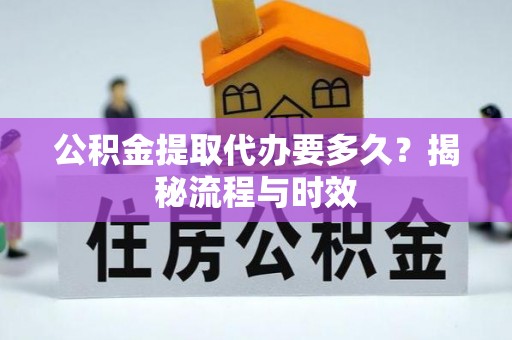 秦皇岛公积金提取代办要多久？揭秘流程与时效