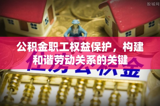 秦皇岛公积金职工权益保护，构建和谐劳动关系的关键