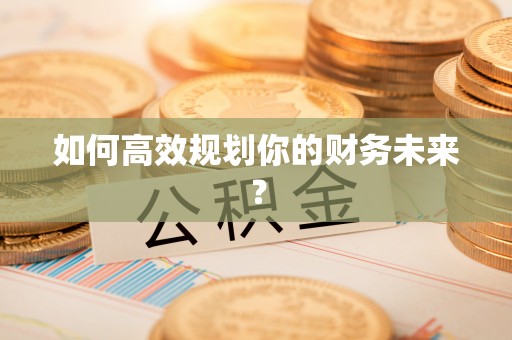 秦皇岛如何高效规划你的财务未来？
