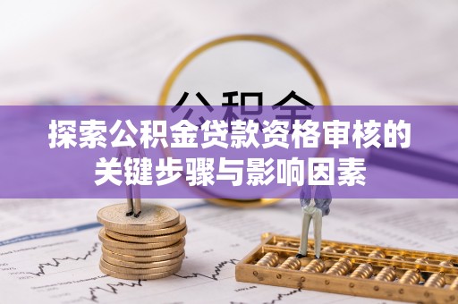 秦皇岛探索公积金贷款资格审核的关键步骤与影响因素
