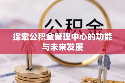 秦皇岛探索公积金管理中心的功能与未来发展