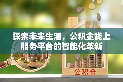 秦皇岛探索未来生活，公积金线上服务平台的智能化革新