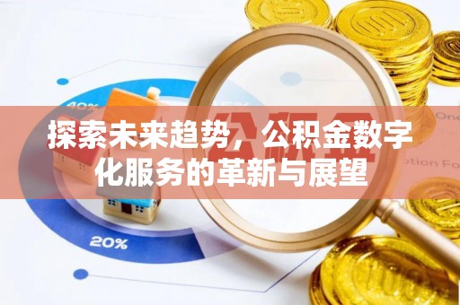 秦皇岛探索未来趋势，公积金数字化服务的革新与展望