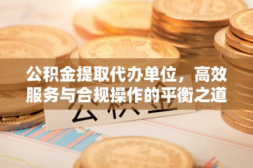 秦皇岛公积金提取代办单位，高效服务与合规操作的平衡之道