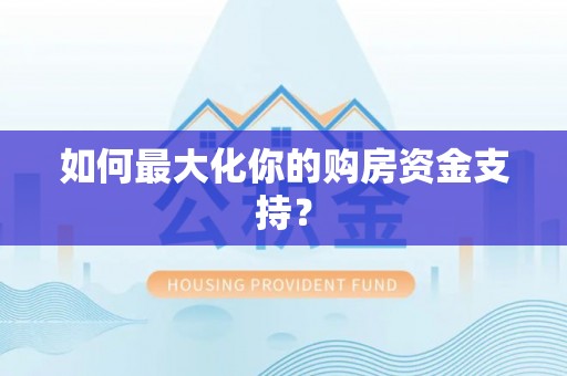 秦皇岛如何最大化你的购房资金支持？