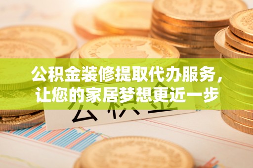 秦皇岛公积金装修提取代办服务，让您的家居梦想更近一步