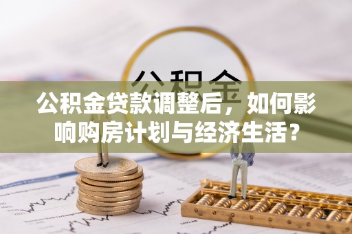 秦皇岛公积金贷款调整后，如何影响购房计划与经济生活？