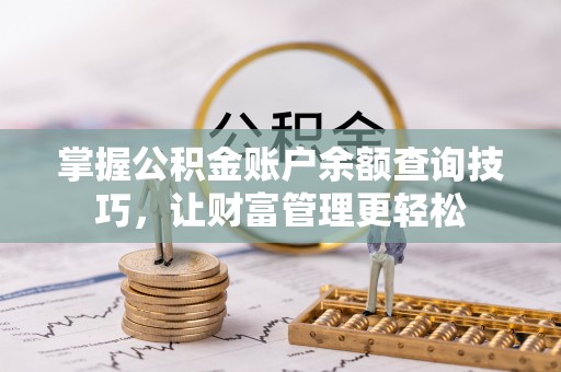 秦皇岛掌握公积金账户余额查询技巧，让财富管理更轻松