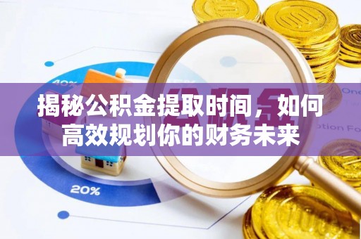 秦皇岛揭秘公积金提取时间，如何高效规划你的财务未来