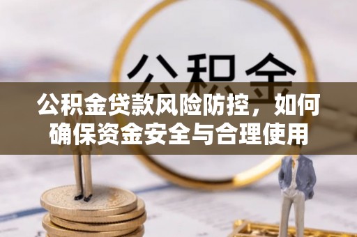 秦皇岛公积金贷款风险防控，如何确保资金安全与合理使用