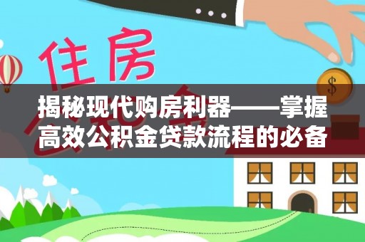 秦皇岛揭秘现代购房利器——掌握高效公积金贷款流程的必备指南