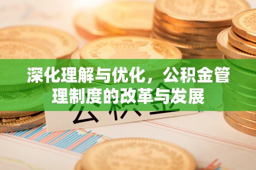 秦皇岛深化理解与优化，公积金管理制度的改革与发展