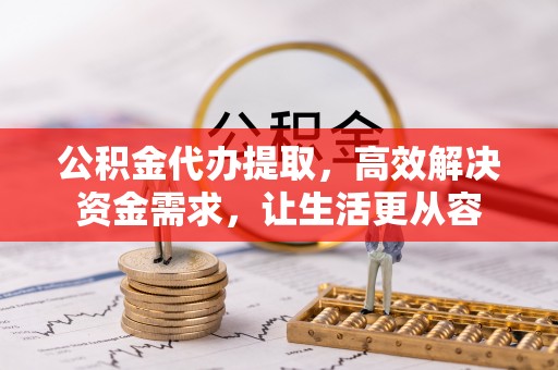 秦皇岛公积金代办提取，高效解决资金需求，让生活更从容