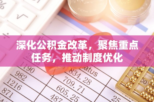 秦皇岛深化公积金改革，聚焦重点任务，推动制度优化