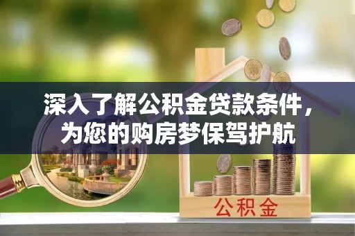 秦皇岛深入了解公积金贷款条件，为您的购房梦保驾护航
