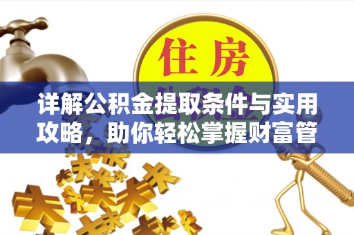 秦皇岛详解公积金提取条件与实用攻略，助你轻松掌握财富管理之道