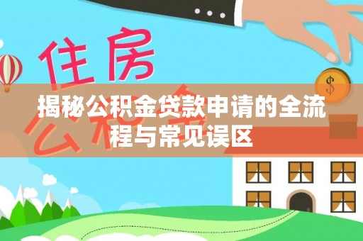 秦皇岛揭秘公积金贷款申请的全流程与常见误区