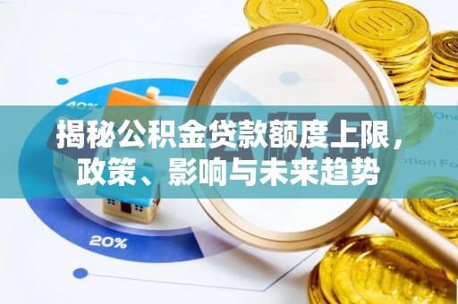 秦皇岛揭秘公积金贷款额度上限，政策、影响与未来趋势
