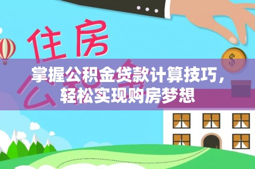 秦皇岛掌握公积金贷款计算技巧，轻松实现购房梦想
