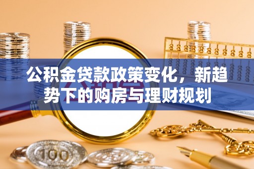 秦皇岛公积金贷款政策变化，新趋势下的购房与理财规划