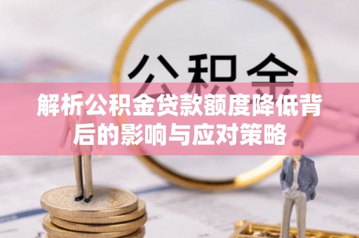 秦皇岛解析公积金贷款额度降低背后的影响与应对策略