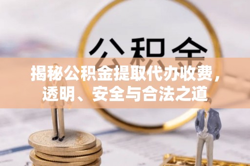 秦皇岛揭秘公积金提取代办收费，透明、安全与合法之道