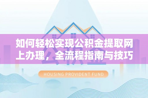 秦皇岛如何轻松实现公积金提取网上办理，全流程指南与技巧