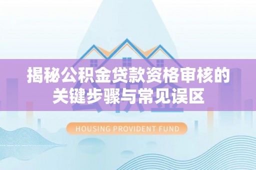 秦皇岛揭秘公积金贷款资格审核的关键步骤与常见误区
