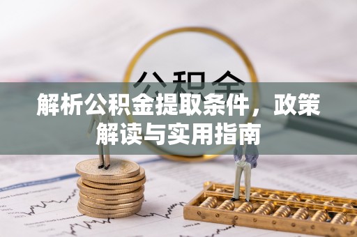 秦皇岛解析公积金提取条件，政策解读与实用指南