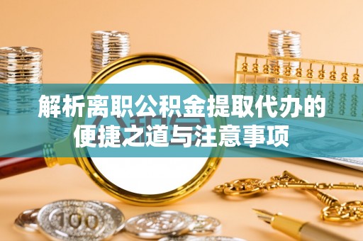 秦皇岛解析离职公积金提取代办的便捷之道与注意事项