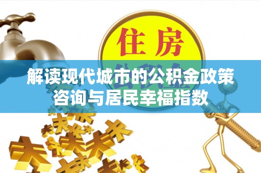 秦皇岛解读现代城市的公积金政策咨询与居民幸福指数