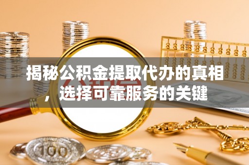 秦皇岛揭秘公积金提取代办的真相，选择可靠服务的关键
