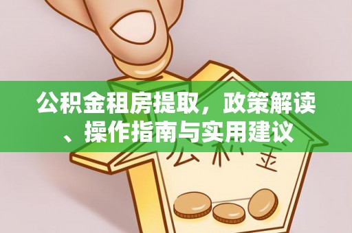 秦皇岛公积金租房提取，政策解读、操作指南与实用建议